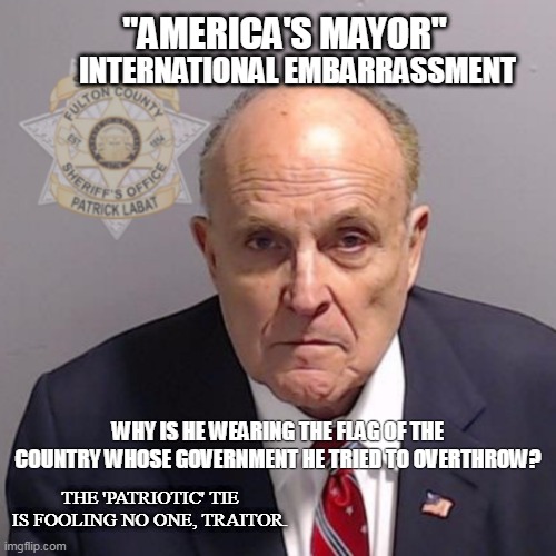 Giuliani Mugshot | "AMERICA'S MAYOR"; INTERNATIONAL EMBARRASSMENT; WHY IS HE WEARING THE FLAG OF THE COUNTRY WHOSE GOVERNMENT HE TRIED TO OVERTHROW? THE 'PATRIOTIC' TIE IS FOOLING NO ONE, TRAITOR. | image tagged in rudy giuliani mugshot,maga,j6,traitor,trump2024 | made w/ Imgflip meme maker