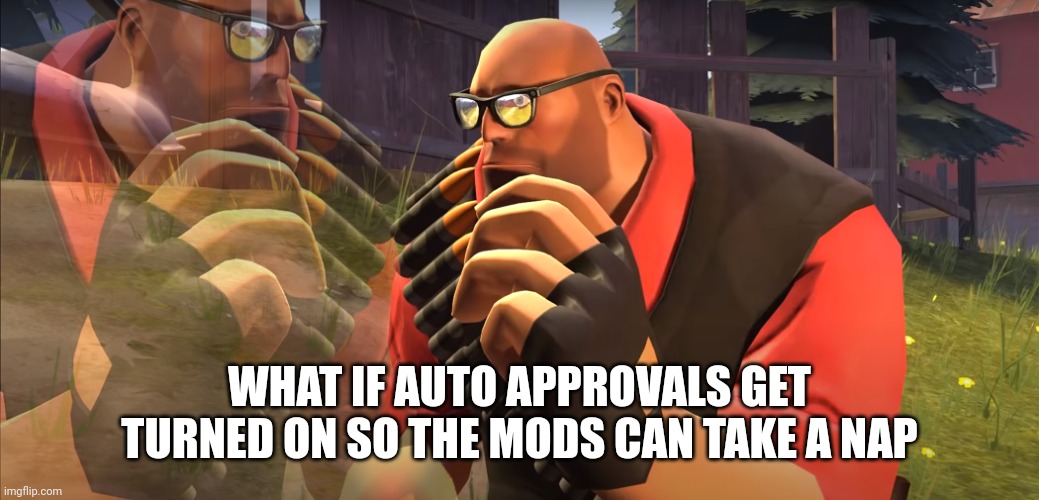 Heavy is Thinking | WHAT IF AUTO APPROVALS GET TURNED ON SO THE MODS CAN TAKE A NAP | image tagged in heavy is thinking,msmg | made w/ Imgflip meme maker