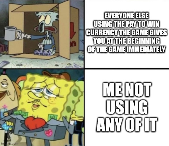 Poor Squidward vs Rich Spongebob | EVERYONE ELSE USING THE PAY TO WIN CURRENCY THE GAME GIVES YOU AT THE BEGINNING OF THE GAME IMMEDIATELY; ME NOT USING ANY OF IT | image tagged in poor squidward vs rich spongebob | made w/ Imgflip meme maker