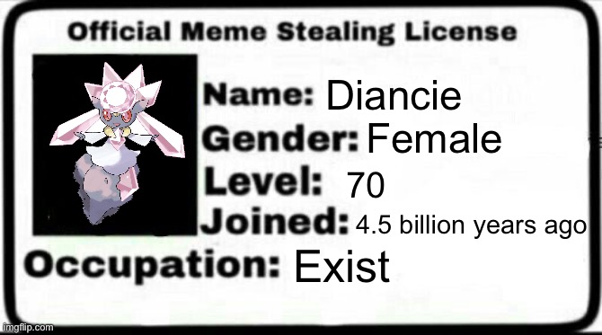 Diancie is here to steal your memes | Diancie; Female; 70; 4.5 billion years ago; Exist | image tagged in meme stealing license,pokemon | made w/ Imgflip meme maker