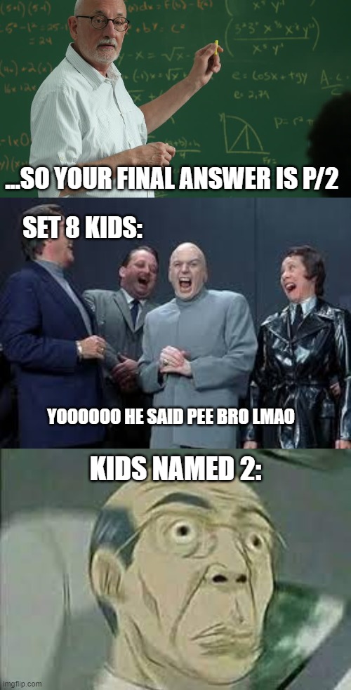 bro0 run | ...SO YOUR FINAL ANSWER IS P/2; SET 8 KIDS:; YOOOOOO HE SAID PEE BRO LMAO; KIDS NAMED 2: | image tagged in man at blackboard | made w/ Imgflip meme maker