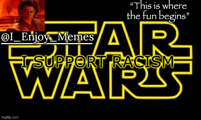 /j | I SUPPORT RACISM | image tagged in i_enjoy_meme s announcement template made by behapp | made w/ Imgflip meme maker