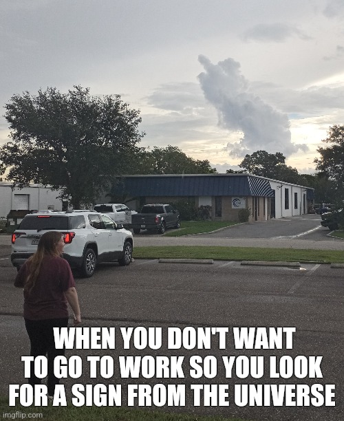 Here's your sign | WHEN YOU DON'T WANT TO GO TO WORK SO YOU LOOK FOR A SIGN FROM THE UNIVERSE | image tagged in work,funny signs,universe | made w/ Imgflip meme maker