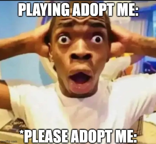 "whoops I made a spelling error" | PLAYING ADOPT ME:; *PLEASE ADOPT ME: | image tagged in surprised black guy,funny,fun,funny memes,dark,dark humor | made w/ Imgflip meme maker