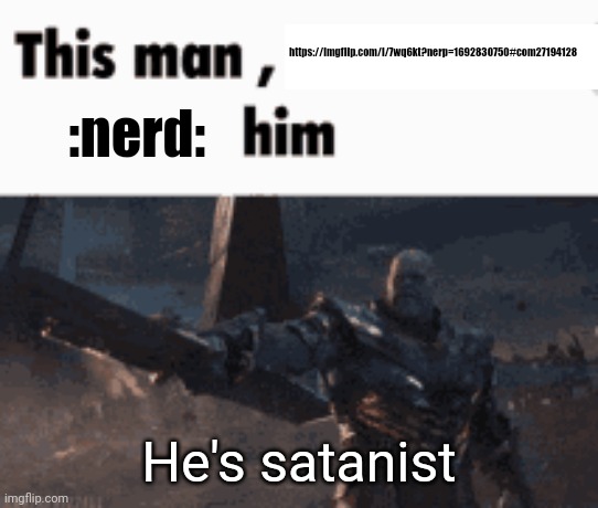 This man, _____ him | https://imgflip.com/i/7wq6kt?nerp=1692830750#com27194128; :nerd:; He's satanist | image tagged in this man _____ him | made w/ Imgflip meme maker