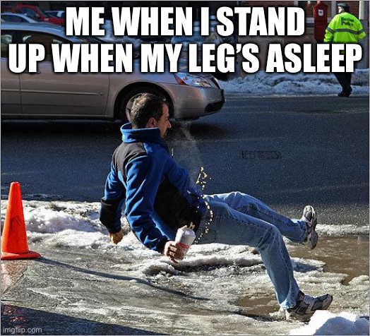 Pain | ME WHEN I STAND UP WHEN MY LEG’S ASLEEP | image tagged in ice slip | made w/ Imgflip meme maker