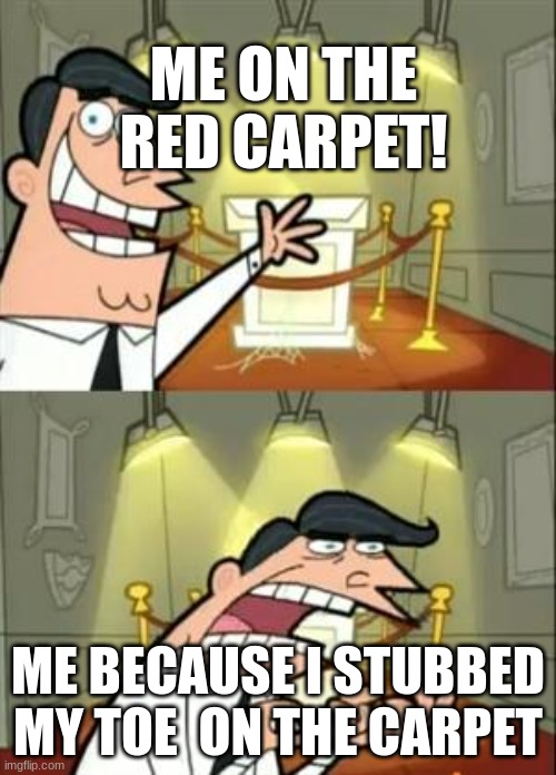 Red carpet be like- | ME ON THE RED CARPET! ME BECAUSE I STUBBED MY TOE  ON THE CARPET | image tagged in memes,this is where i'd put my trophy if i had one | made w/ Imgflip meme maker