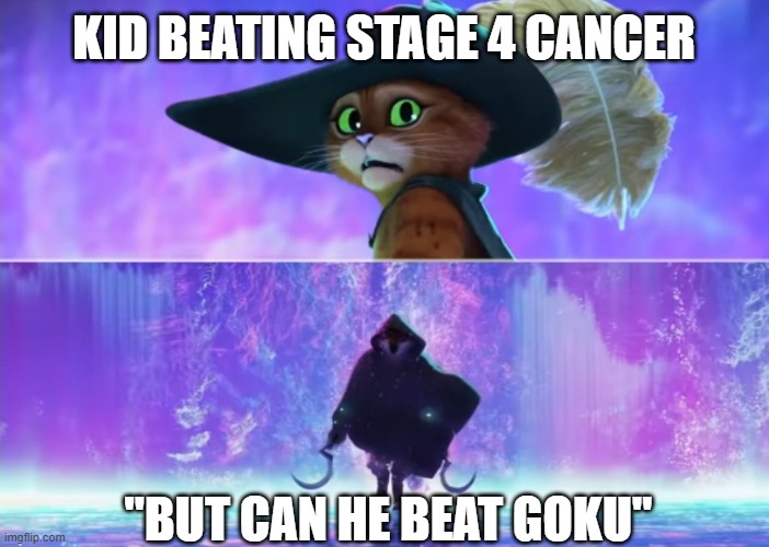 NUH UH | KID BEATING STAGE 4 CANCER; "BUT CAN HE BEAT GOKU" | image tagged in puss and boots scared,goku | made w/ Imgflip meme maker