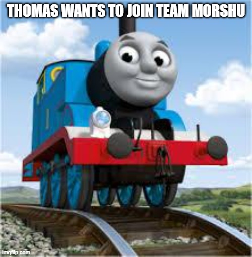 thomas the train | THOMAS WANTS TO JOIN TEAM MORSHU | image tagged in thomas the train | made w/ Imgflip meme maker