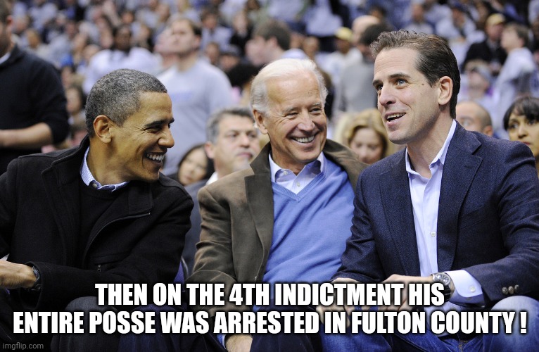 Fulton | THEN ON THE 4TH INDICTMENT HIS ENTIRE POSSE WAS ARRESTED IN FULTON COUNTY ! | image tagged in hunter obama and joe biden,fulton | made w/ Imgflip meme maker