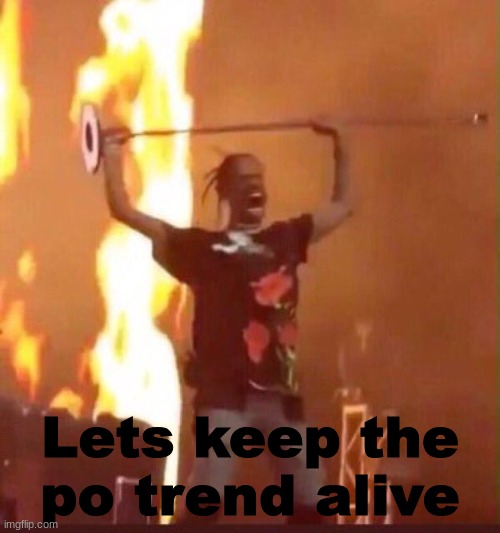 Travis Scott  | Lets keep the po trend alive | image tagged in travis scott | made w/ Imgflip meme maker