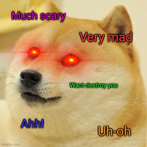 Doge Meme | Much scary; Very mad; Want destroy you; Ahh! Uh-oh | image tagged in memes,doge | made w/ Imgflip meme maker