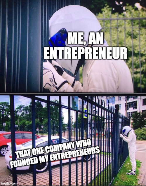 I founded my entrepreneurs | ME, AN ENTREPRENEUR; THAT ONE COMPANY WHO FOUNDED MY ENTREPRENEURS | image tagged in stig,memes | made w/ Imgflip meme maker