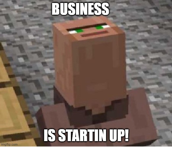 Minecraft Villager Looking Up | BUSINESS; IS STARTIN UP! | image tagged in minecraft villager looking up | made w/ Imgflip meme maker