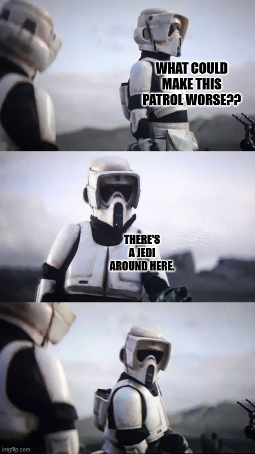 They won't know what hit em' | WHAT COULD MAKE THIS PATROL WORSE?? THERE'S A JEDI AROUND HERE. | image tagged in storm trooper conversation | made w/ Imgflip meme maker
