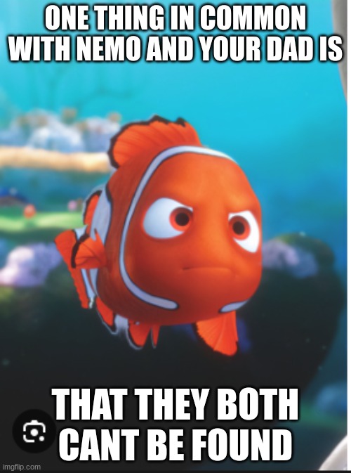 ONE THING IN COMMON WITH NEMO AND YOUR DAD IS; THAT THEY BOTH CANT BE FOUND | made w/ Imgflip meme maker