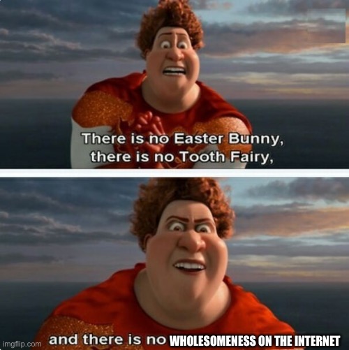 TIGHTEN MEGAMIND "THERE IS NO EASTER BUNNY" | WHOLESOMENESS ON THE INTERNET | image tagged in tighten megamind there is no easter bunny | made w/ Imgflip meme maker