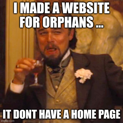 Laughing Leo | I MADE A WEBSITE FOR ORPHANS ... IT DONT HAVE A HOME PAGE | image tagged in memes,laughing leo | made w/ Imgflip meme maker