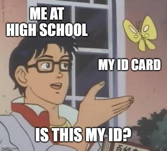 I just got my ID Card at EP High School | ME AT HIGH SCHOOL; MY ID CARD; IS THIS MY ID? | image tagged in memes,is this a pigeon,high school | made w/ Imgflip meme maker