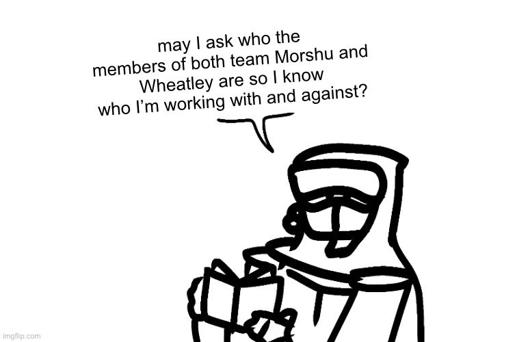 may I ask who the members of both team Morshu and Wheatley are so I know who I’m working with and against? | made w/ Imgflip meme maker