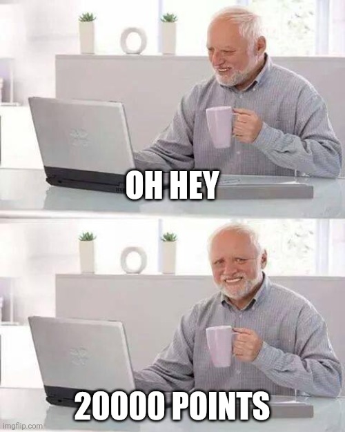Yay | OH HEY; 20000 POINTS | image tagged in memes,20000 points | made w/ Imgflip meme maker