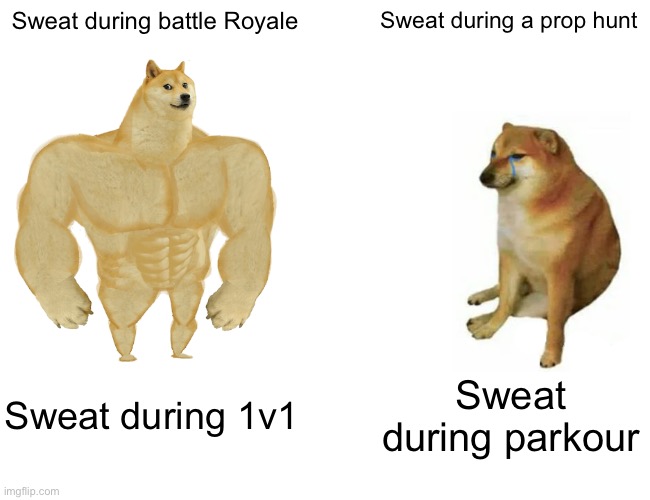 Buff Doge vs. Cheems Meme | Sweat during battle Royale; Sweat during a prop hunt; Sweat during 1v1; Sweat during parkour | image tagged in memes,buff doge vs cheems | made w/ Imgflip meme maker