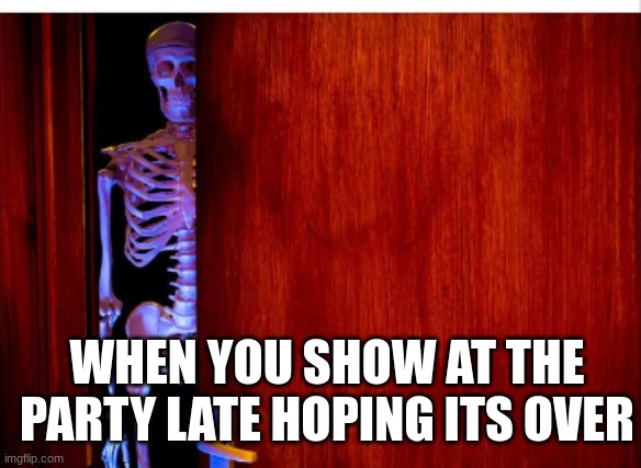 WHEN YOU SHOW AT THE PARTY LATE HOPING ITS OVER | made w/ Imgflip meme maker