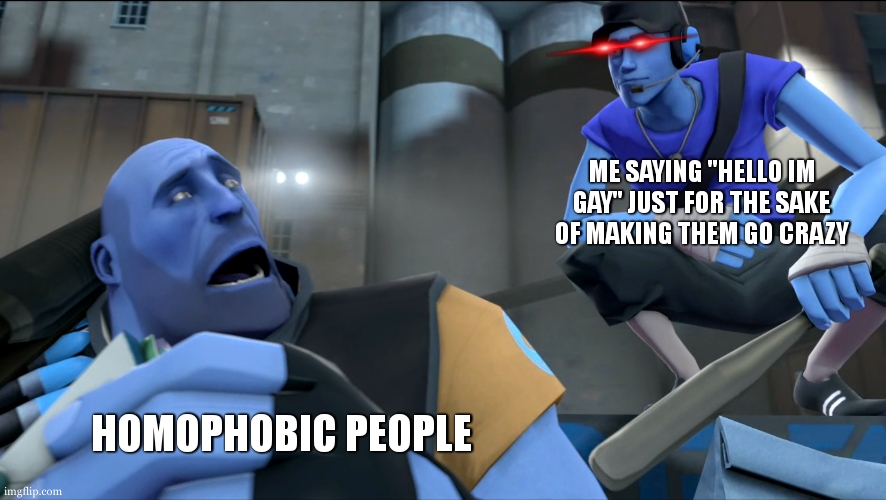 i love doing that , eheheh >:) | ME SAYING "HELLO IM GAY" JUST FOR THE SAKE OF MAKING THEM GO CRAZY; HOMOPHOBIC PEOPLE | image tagged in yo what's up,tf2 scout,meme,gay,homophobic | made w/ Imgflip meme maker