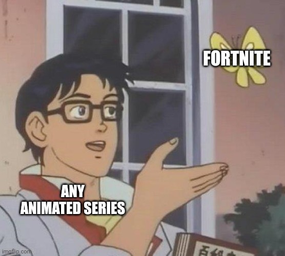 True | FORTNITE; ANY ANIMATED SERIES | image tagged in memes,fortnite meme | made w/ Imgflip meme maker