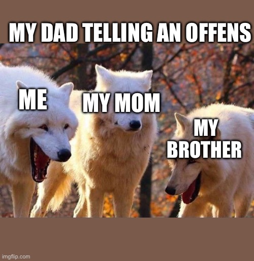 Bruh | MY DAD TELLING AN OFFENSIVE JOKE; ME; MY MOM; MY BROTHER | image tagged in laughing wolf | made w/ Imgflip meme maker