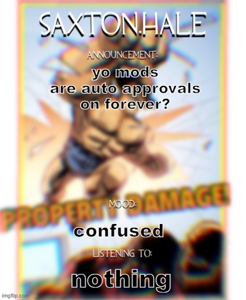SAXTONNN HALEEEEE (thanks .medic.) | yo mods are auto approvals on forever? confused; nothing | image tagged in saxtonnn haleeeee thanks medic | made w/ Imgflip meme maker