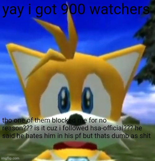 Dreamcast Tails | yay i got 900 watchers; tho one of them blocked me for no reason??? is it cuz i followed hsa-official??? he said he hates him in his pf but thats dumb as shit | image tagged in dreamcast tails | made w/ Imgflip meme maker