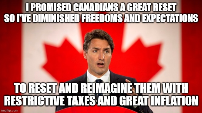 Justin Trudeau | I PROMISED CANADIANS A GREAT RESET SO I'VE DIMINISHED FREEDOMS AND EXPECTATIONS; TO RESET AND REIMAGINE THEM WITH RESTRICTIVE TAXES AND GREAT INFLATION | image tagged in justin trudeau | made w/ Imgflip meme maker