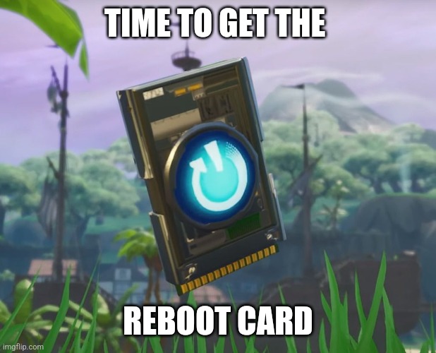 TIME TO GET THE REBOOT CARD | image tagged in reboot card | made w/ Imgflip meme maker