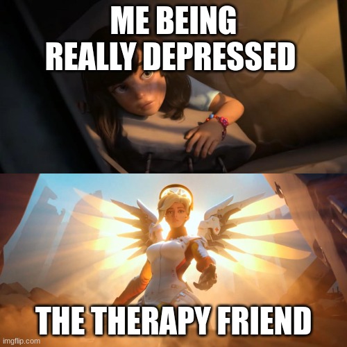 Overwatch Mercy Meme | ME BEING REALLY DEPRESSED; THE THERAPY FRIEND | image tagged in therapy,funny | made w/ Imgflip meme maker