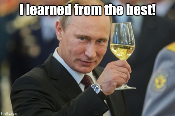 Putin Cheers | I learned from the best! | image tagged in putin cheers | made w/ Imgflip meme maker