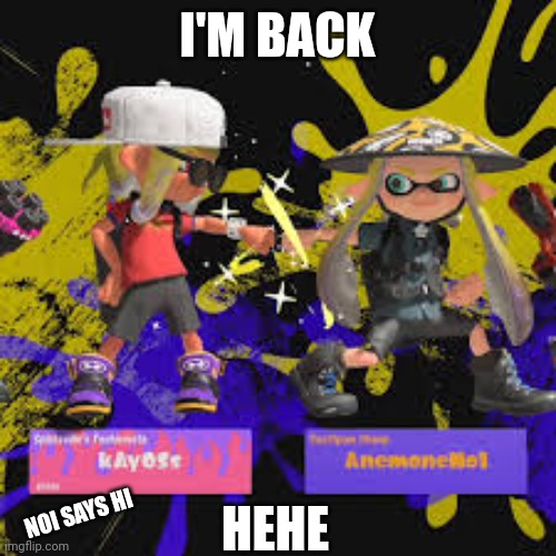Hello my fantabulous squids, octos, and whatever in between | I'M BACK; HEHE; NOI SAYS HI | made w/ Imgflip meme maker