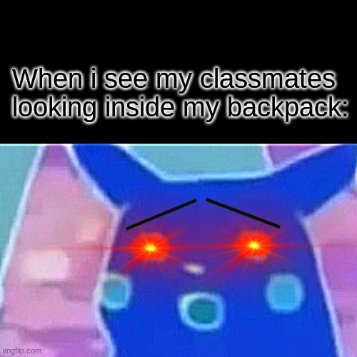 I feel like they be stealing | When i see my classmates looking inside my backpack: | image tagged in memes,funny memes,relatable,fyp | made w/ Imgflip meme maker