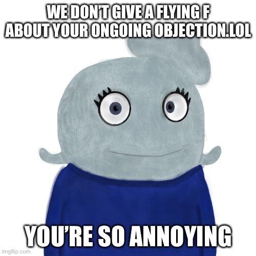 BlueWorld Twitter | WE DON’T GIVE A FLYING F ABOUT YOUR ONGOING OBJECTION.LOL YOU’RE SO ANNOYING | image tagged in blueworld twitter | made w/ Imgflip meme maker