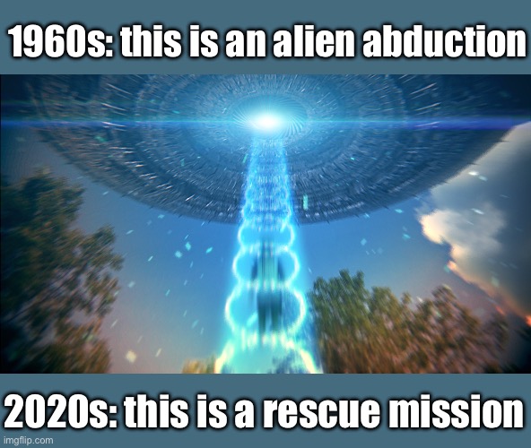 Aliens need to rescue us | 1960s: this is an alien abduction; 2020s: this is a rescue mission | image tagged in alien abduction,rescue,1960s | made w/ Imgflip meme maker