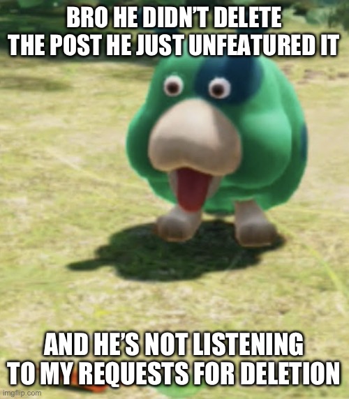 Moss shocked at carrot | BRO HE DIDN’T DELETE THE POST HE JUST UNFEATURED IT; AND HE’S NOT LISTENING TO MY REQUESTS FOR DELETION | image tagged in moss shocked at carrot | made w/ Imgflip meme maker