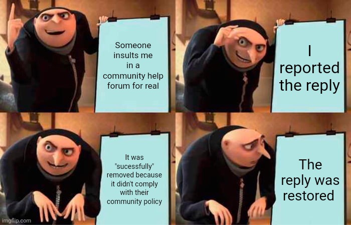 Absolutely illogical for a community help forum | Someone insults me in a community help forum for real; I reported the reply; It was "sucessfully" removed because it didn't comply with their community policy; The reply was restored | image tagged in memes,gru's plan | made w/ Imgflip meme maker