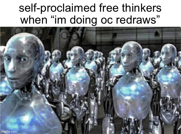 CHILL WITH THE REQUESTS IVE SPENT LIKE 20 MINUTES ON DRAWINGS AND STILL HAVE LIKE 2 LEFT | self-proclaimed free thinkers when “im doing oc redraws” | image tagged in self-proclaimed free thinkers | made w/ Imgflip meme maker