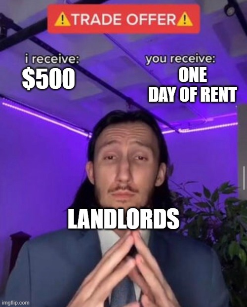 rent prices too high 2023 | ONE DAY OF RENT; $500; LANDLORDS | image tagged in i receive you receive | made w/ Imgflip meme maker