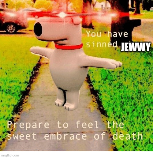 You have sinned child prepare to feel the sweet embrace of death | JEWWY | image tagged in you have sinned child prepare to feel the sweet embrace of death | made w/ Imgflip meme maker