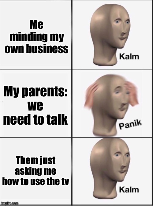 Parenting Be Like | Me minding my own business; My parents: we need to talk; Them just asking me how to use the tv | image tagged in reverse kalm panik | made w/ Imgflip meme maker