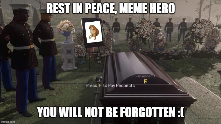 A Sad Week For Meme Culture.. | REST IN PEACE, MEME HERO; YOU WILL NOT BE FORGOTTEN :( | image tagged in press f to pay respects | made w/ Imgflip meme maker