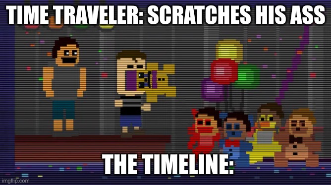 38 fo etib ehT | TIME TRAVELER: SCRATCHES HIS ASS; THE TIMELINE: | image tagged in fnaf | made w/ Imgflip meme maker