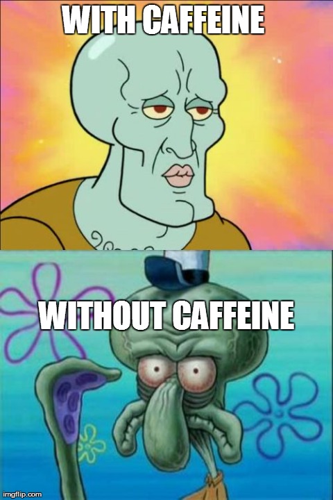 Squidward | WITH CAFFEINE  WITHOUT CAFFEINE | image tagged in memes,squidward | made w/ Imgflip meme maker