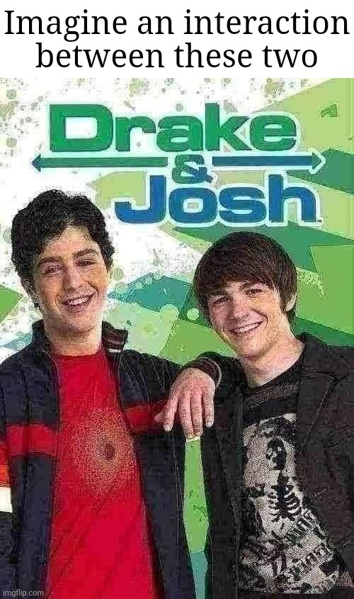 Can you even imagine??? | Imagine an interaction between these two | image tagged in drake and josh,shitpost | made w/ Imgflip meme maker